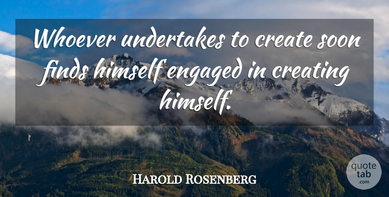 Harold Rosenberg Quote About Creating, Self, Engaged: Whoever Undertakes To Create Soon...