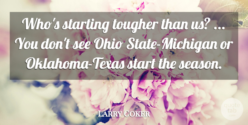 Larry Coker Quote About Ohio, Starting, Tougher: Whos Starting Tougher Than Us...