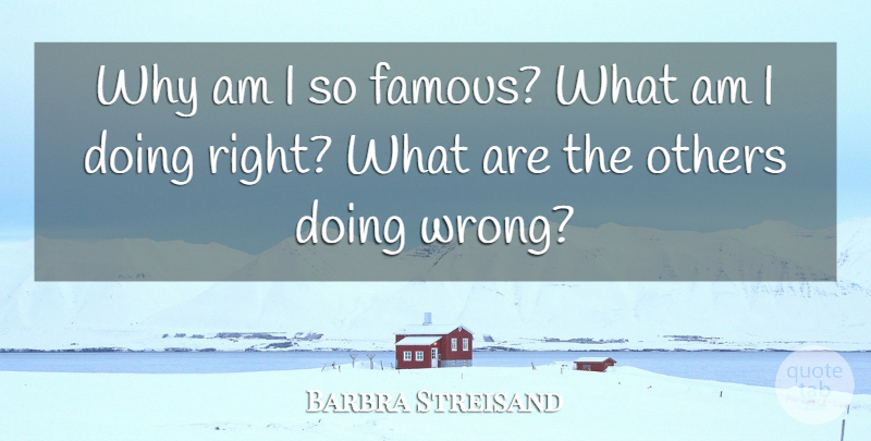 Barbra Streisand Quote About Fame, Doing Right: Why Am I So Famous...