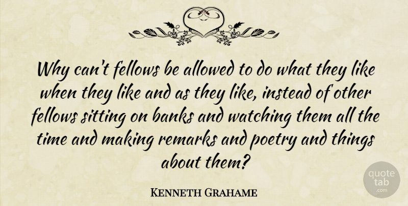 Kenneth Grahame Quote About Sitting, Critics, Fellows: Why Cant Fellows Be Allowed...