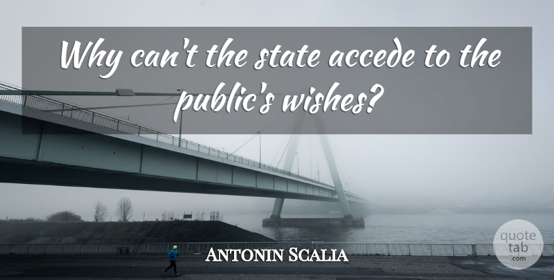 Antonin Scalia Quote About Wish, States: Why Cant The State Accede...