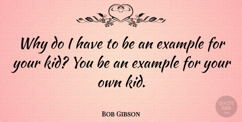 Bob Gibson Quote About Kids, Example, Pitching: Why Do I Have To...