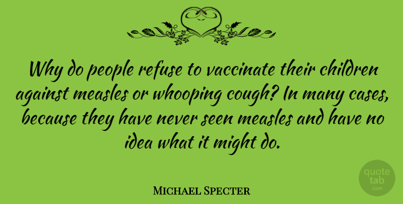 Michael Specter Quote About Children, Measles, Might, People, Refuse: Why Do People Refuse To...
