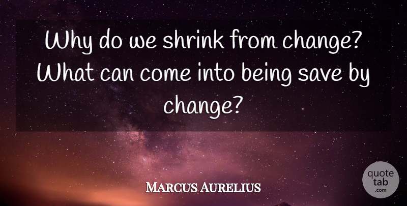 Marcus Aurelius Quote About Change, Shrinks: Why Do We Shrink From...