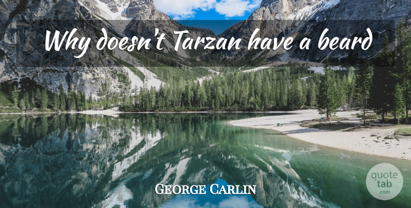 George Carlin Quote About Inspiration, Beard: Why Doesnt Tarzan Have A...