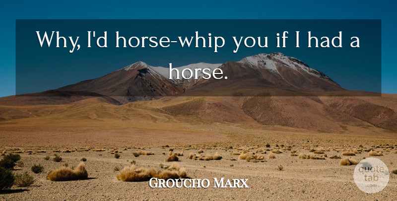 Groucho Marx Quote About Funny, Horse, Crazy: Why Id Horse Whip You...
