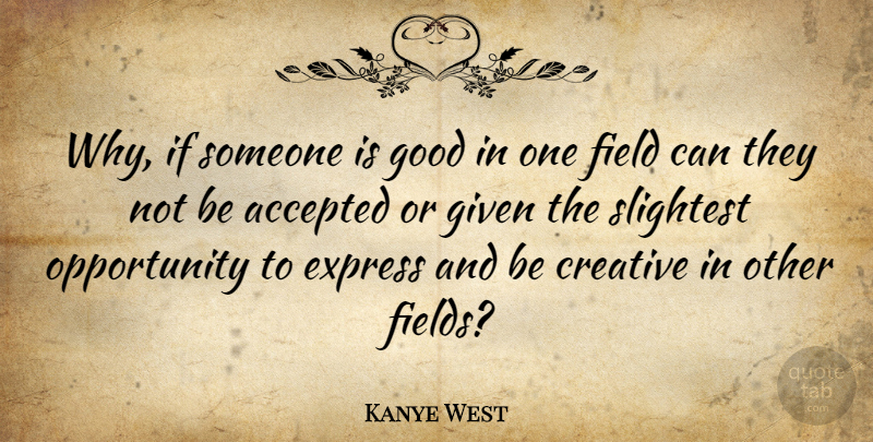 Kanye West Quote About Opportunity, Creative, Fields: Why If Someone Is Good...