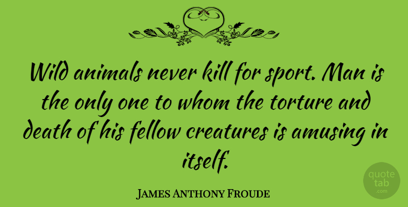 James Anthony Froude Quote About Sports, Honesty, Integrity: Wild Animals Never Kill For...