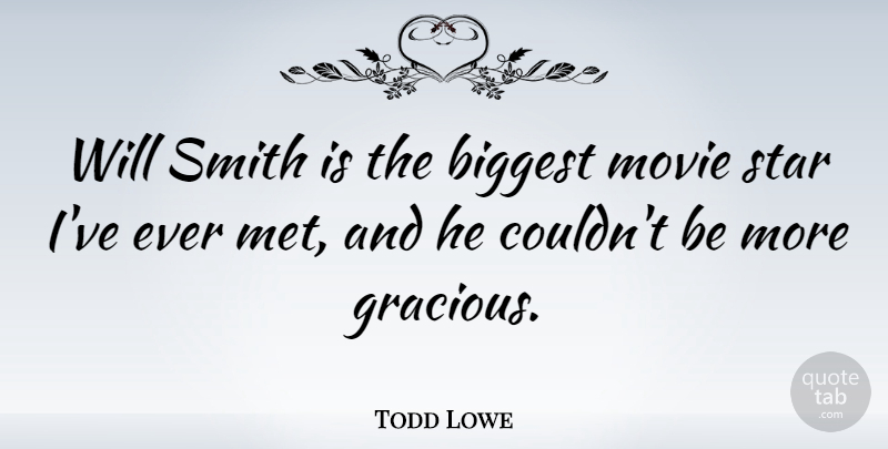 Todd Lowe Quote About Biggest, Smith: Will Smith Is The Biggest...