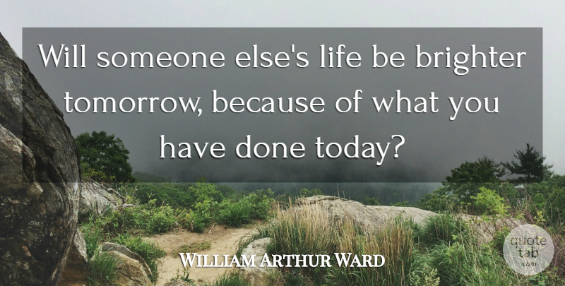 William Arthur Ward Quote About Dance, Done, Today: Will Someone Elses Life Be...