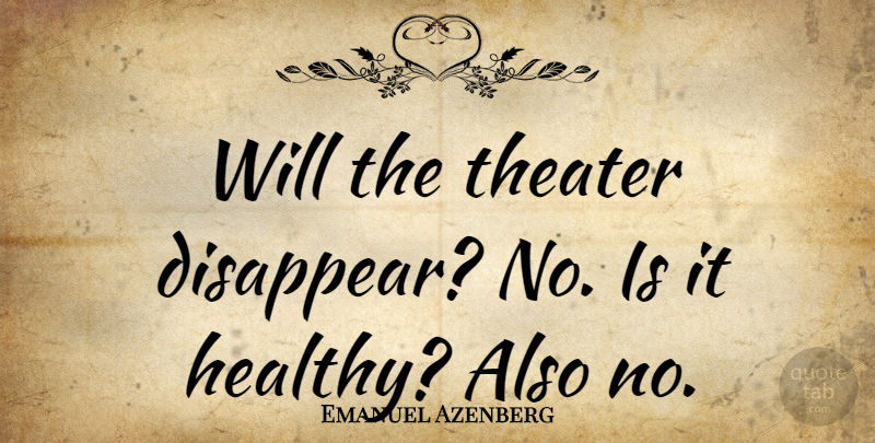 Emanuel Azenberg Quote About Healthy, Disappear, Theater: Will The Theater Disappear No...