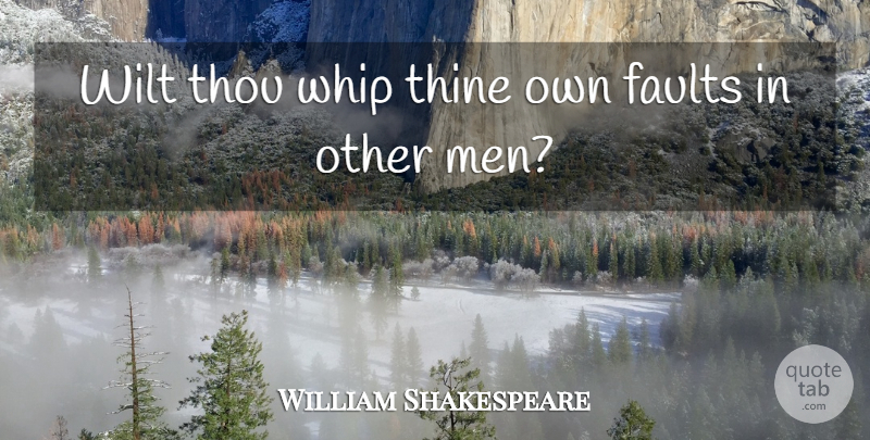 William Shakespeare Quote About Men, Faults, Whips: Wilt Thou Whip Thine Own...