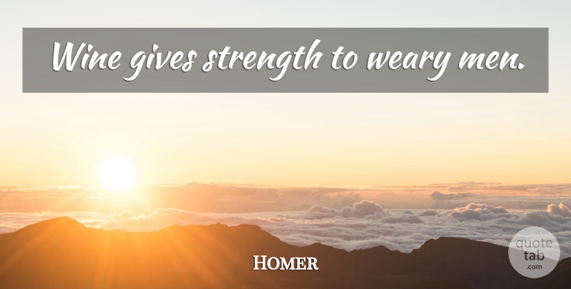 Homer Quote About Wine, Men, Giving: Wine Gives Strength To Weary...