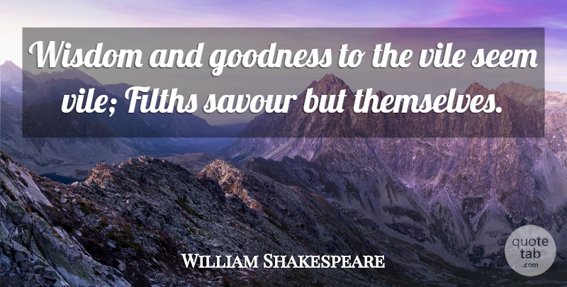 William Shakespeare Quote About Wisdom, Filth, Goodness: Wisdom And Goodness To The...