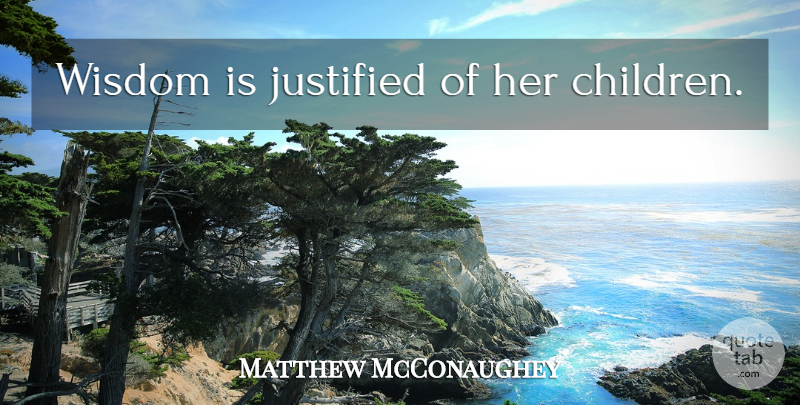 Matthew McConaughey Quote About Wisdom, Children, Justified: Wisdom Is Justified Of Her...