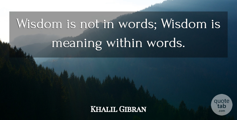 Khalil Gibran Quote About Wisdom, Words Of Wisdom: Wisdom Is Not In Words...