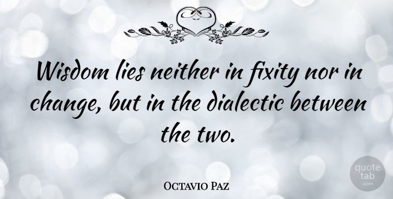Octavio Paz Quote About Lying, Learning, Two: Wisdom Lies Neither In Fixity...