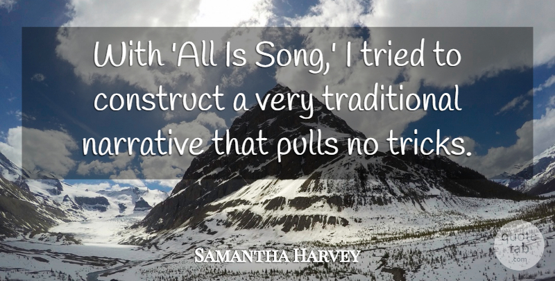 Samantha Harvey Quote About Construct, Narrative, Pulls, Tried: With All Is Song I...