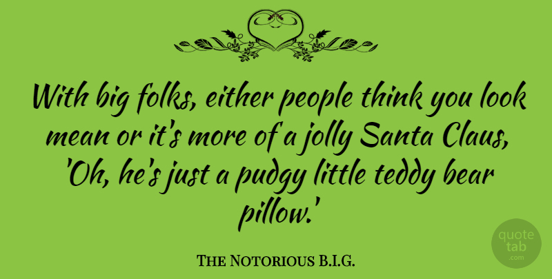 The Notorious B.I.G. Quote About Either, Jolly, People, Santa, Teddy: With Big Folks Either People...