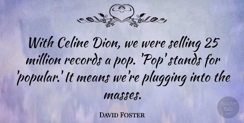 David Foster Quote About Means, Million, Plugging, Records, Stands: With Celine Dion We Were...