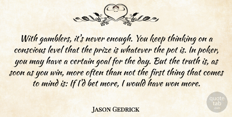 Jason Gedrick Quote About Bet, Certain, Conscious, Level, Mind: With Gamblers Its Never Enough...