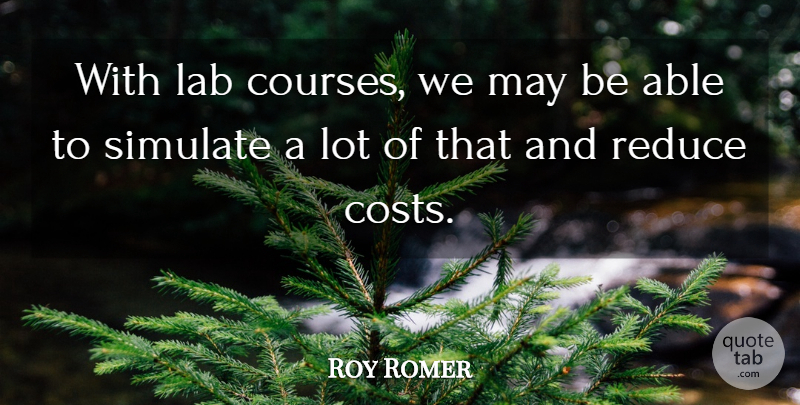 Roy Romer Quote About Reduce: With Lab Courses We May...