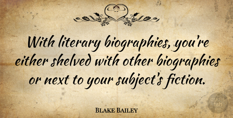Blake Bailey Quote About Either: With Literary Biographies Youre Either...
