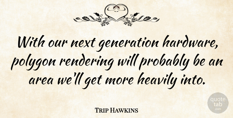 Trip Hawkins Quote About Generations, Next, Rendering: With Our Next Generation Hardware...