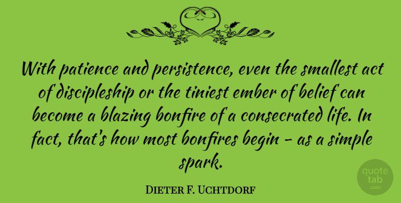 Dieter F. Uchtdorf Quote About Act, Begin, Belief, Blazing, Bonfire: With Patience And Persistence Even...