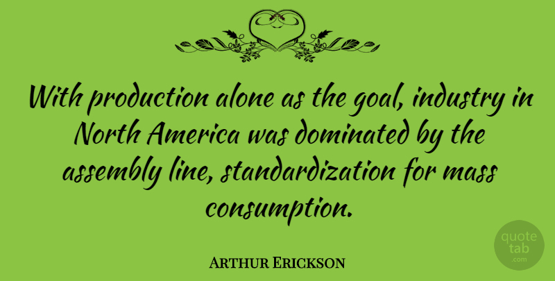 Arthur Erickson Quote About Artist, America, Goal: With Production Alone As The...