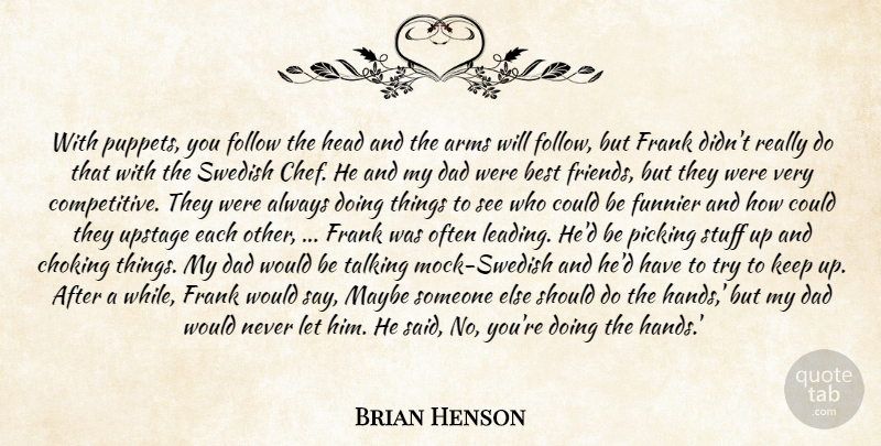 Brian Henson Quote About Arms, Best, Best Friends, Choking, Dad: With Puppets You Follow The...