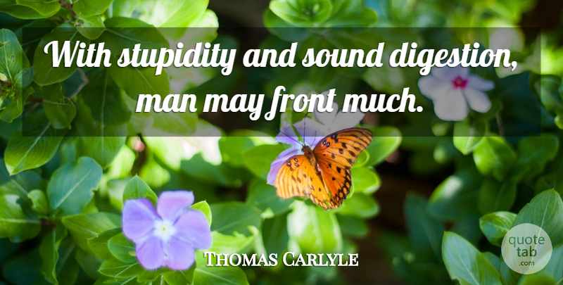 Thomas Carlyle Quote About Men, Stupidity, May: With Stupidity And Sound Digestion...
