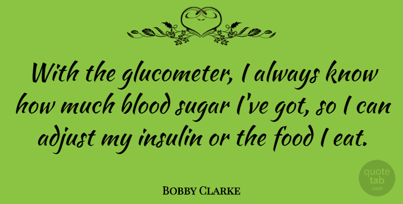 Bobby Clarke Quote About Adjust, Food, Insulin: With The Glucometer I Always...