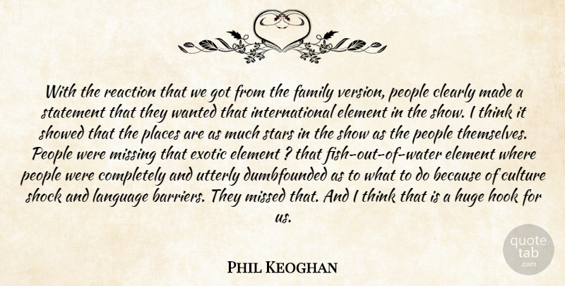 Phil Keoghan Quote About Clearly, Culture, Element, Exotic, Family: With The Reaction That We...