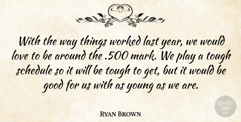 Ryan Brown Quote About Good, Last, Love, Schedule, Tough: With The Way Things Worked...