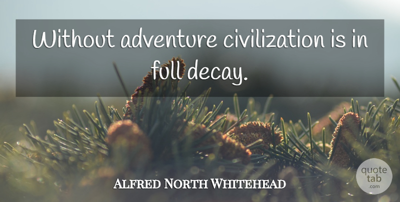 Alfred North Whitehead Quote About Adventure, Civilization, Decay: Without Adventure Civilization Is In...
