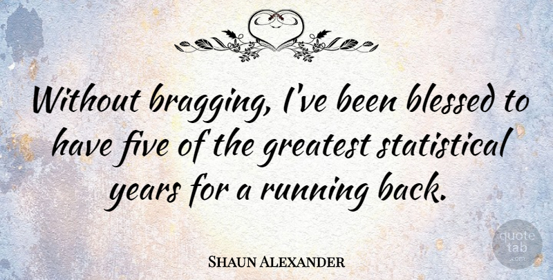 Shaun Alexander Quote About Running, Blessed, Years: Without Bragging Ive Been Blessed...