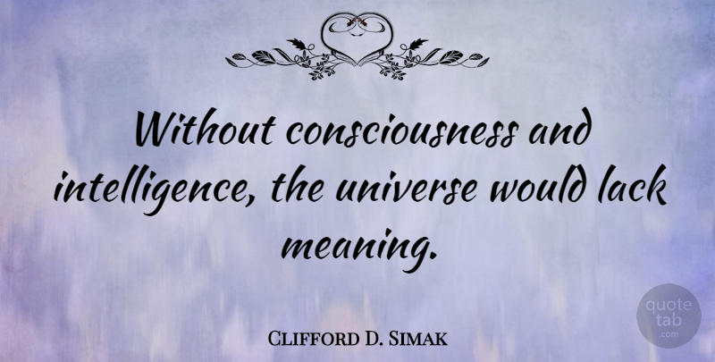 Clifford D. Simak Quote About Consciousness, Universe: Without Consciousness And Intelligence The...