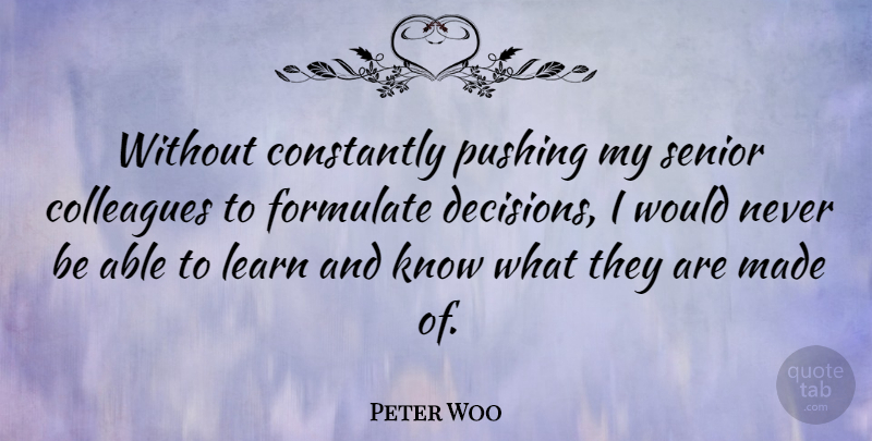 Peter Woo Quote About Senior, Decision, Able: Without Constantly Pushing My Senior...