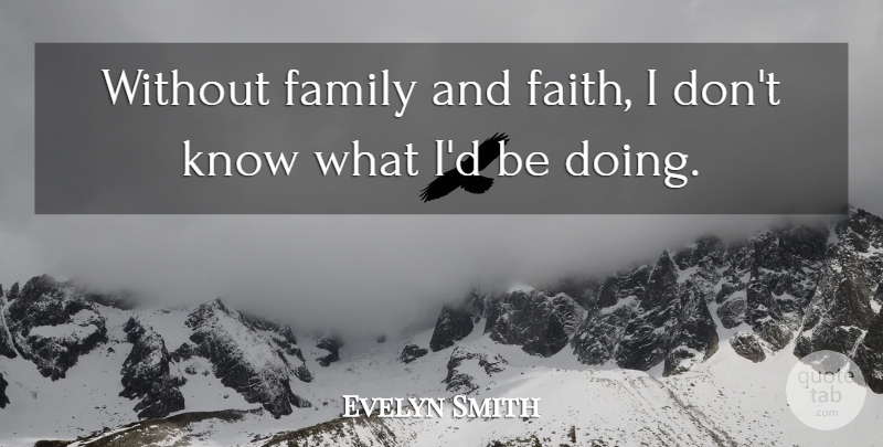 Evelyn Smith Quote About Family: Without Family And Faith I...