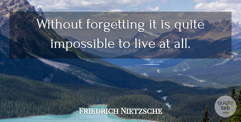 Friedrich Nietzsche Quote About Impossible, Forget: Without Forgetting It Is Quite...