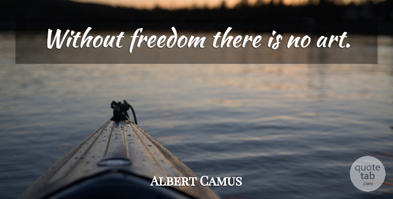 Albert Camus Quote About Art: Without Freedom There Is No...