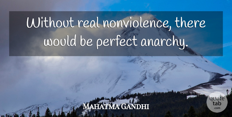 Mahatma Gandhi Quote About Real, Perfect, Anarchy: Without Real Nonviolence There Would...