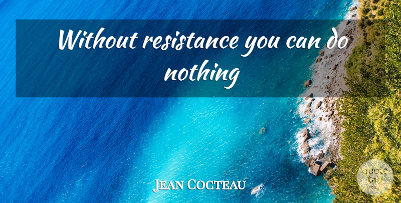 Jean Cocteau Quote About Resistance, Can Do: Without Resistance You Can Do...