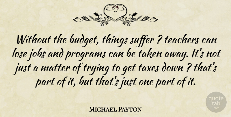 Michael Payton Quote About Jobs, Lose, Matter, Programs, Suffer: Without The Budget Things Suffer...