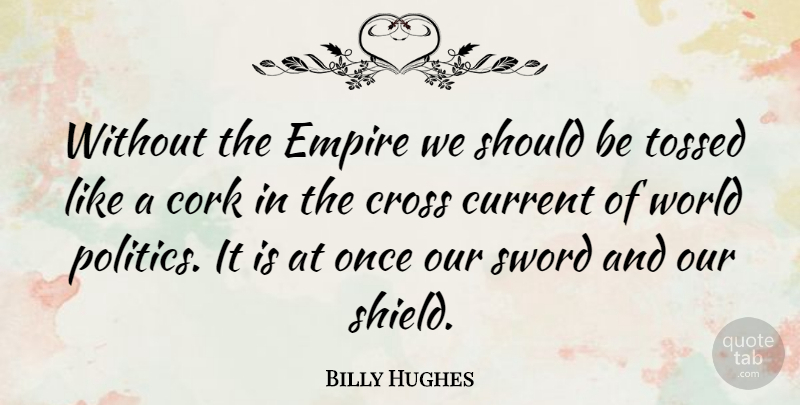 Billy Hughes Quote About Cork, Current, Empire, Politics: Without The Empire We Should...