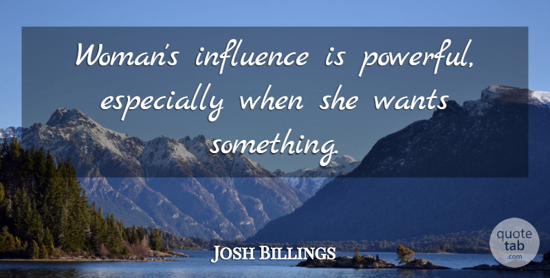 Josh Billings Quote About Love, Powerful, Want Something: Womans Influence Is Powerful Especially...