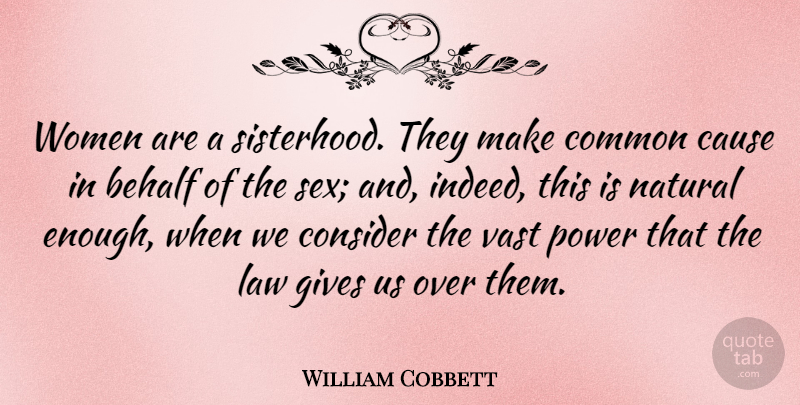 William Cobbett Quote About Sex, Sisterhood, Law: Women Are A Sisterhood They...
