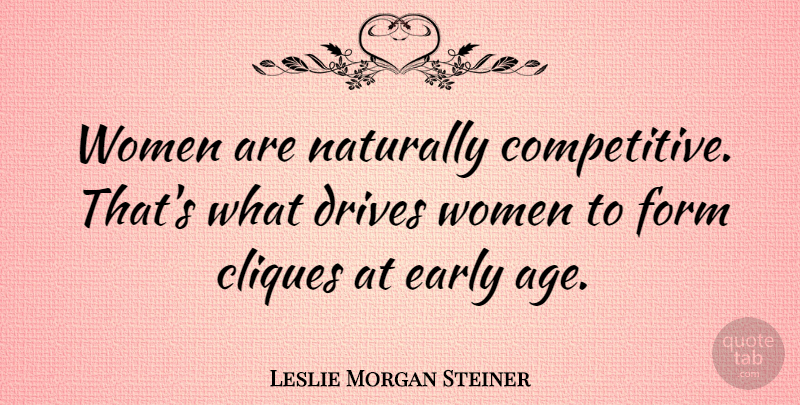 Leslie Morgan Steiner Quote About Age, Clique, Form: Women Are Naturally Competitive Thats...