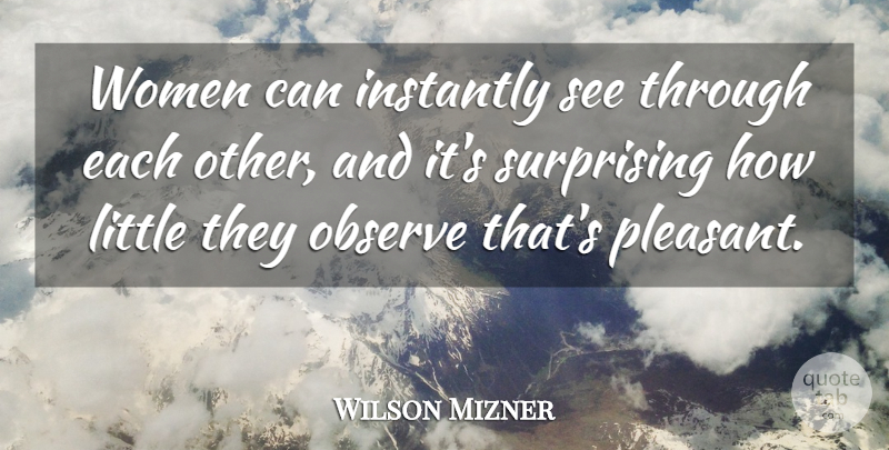 Wilson Mizner Quote About Littles, Pleasant, Surprising: Women Can Instantly See Through...